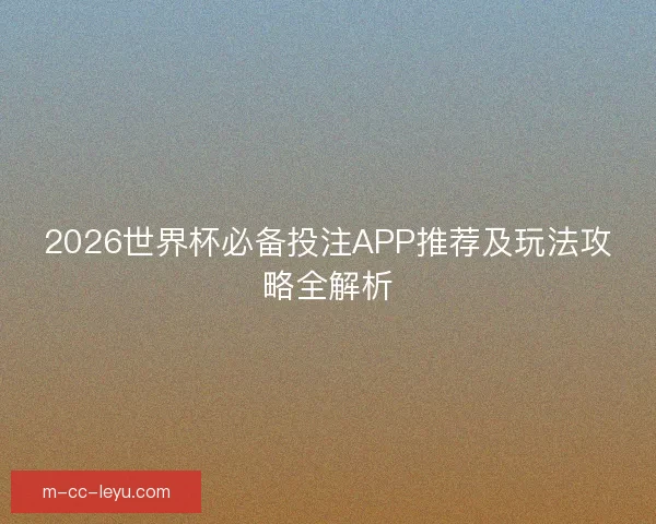 2026世界杯必备投注APP推荐及玩法攻略全解析