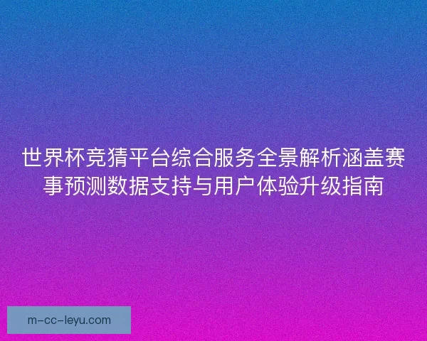 世界杯竞猜平台综合服务全景解析涵盖赛事预测数据支持与用户体验升级指南 世界杯竞猜平台综合服务全景解析涵盖赛事预测数据支持与用户体验升级指南