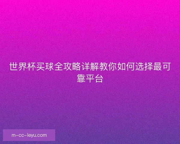 世界杯买球全攻略详解教你如何选择最可靠平台