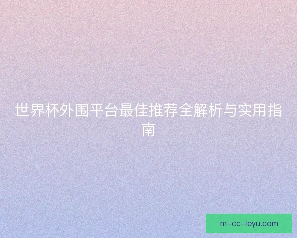世界杯外围平台最佳推荐全解析与实用指南 世界杯外围平台最佳推荐全解析与实用指南
