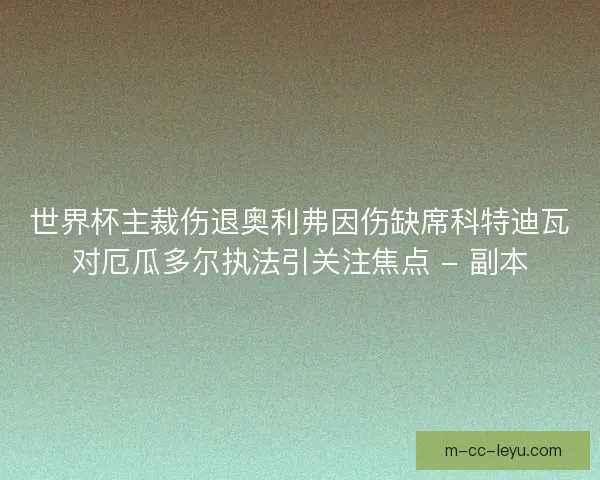 世界杯主裁伤退奥利弗因伤缺席科特迪瓦对厄瓜多尔执法引关注焦点 - 副本 世界杯主裁伤退奥利弗因伤缺席科特迪瓦对厄瓜多尔执法引关注焦点 - 副本