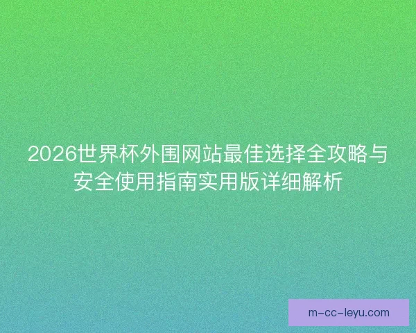2026世界杯外围网站最佳选择全攻略与安全使用指南实用版详细解析