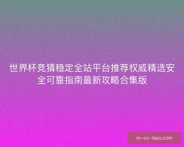 世界杯竞猜稳定全站平台推荐权威精选安全可靠指南最新攻略合集版